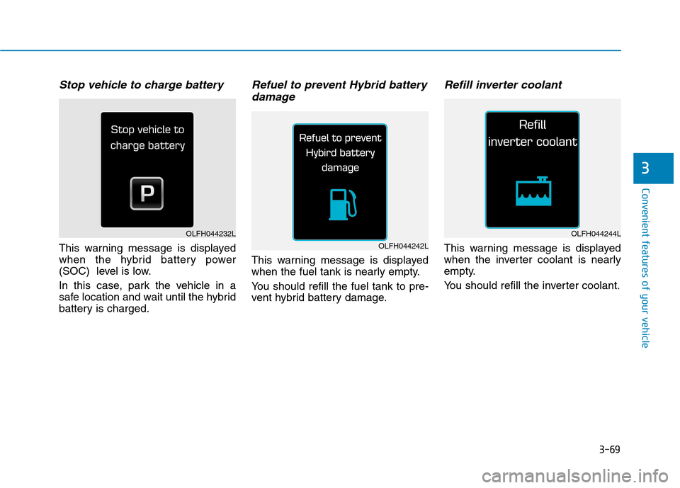 Hyundai Ioniq Hybrid 2017  Owners Manual 3-69
Convenient features of your vehicle
Stop vehicle to charge battery
This warning message is displayed 
when the hybrid battery power
(SOC)  level is low. 
In this case, park the vehicle in a 
safe