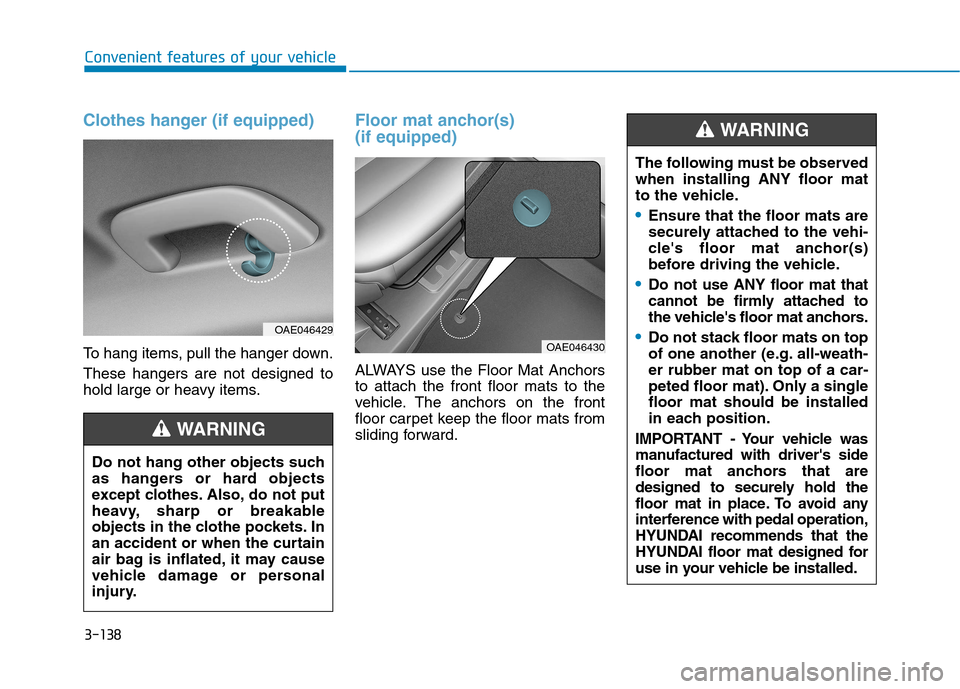 Hyundai Ioniq Hybrid 2017 Owners Manual 3-138
Convenient features of your vehicle
Clothes hanger (if equipped)
To hang items, pull the hanger down. These hangers are not designed to
hold large or heavy items.
Floor mat anchor(s) (if equip Hyundai Ioniq Hybrid 2017 Owners Manual 3-138
Convenient features of your vehicle
Clothes hanger (if equipped)
To hang items, pull the hanger down. These hangers are not designed to
hold large or heavy items.
Floor mat anchor(s) (if equip