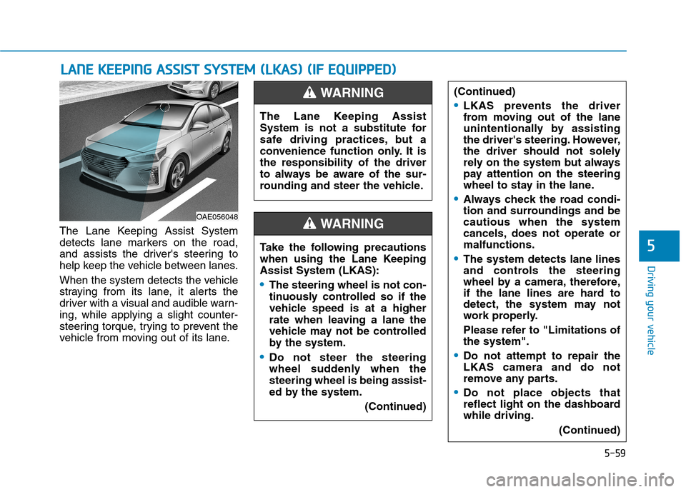 Hyundai Ioniq Hybrid 2017  Owners Manual 5-59
Driving your vehicle
The Lane Keeping Assist System 
detects lane markers on the road,
and assists the drivers steering to
help keep the vehicle between lanes. 
When the system detects the vehic