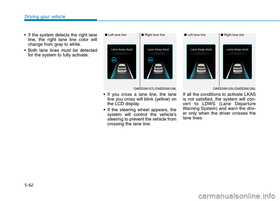 Hyundai Ioniq Hybrid 2017  Owners Manual 5-62
 If the system detects the right lane
line, the right lane line color will 
change from gray to white.
 Both lane lines must be detected for the system to fully activate.
 If you cross a lane lin