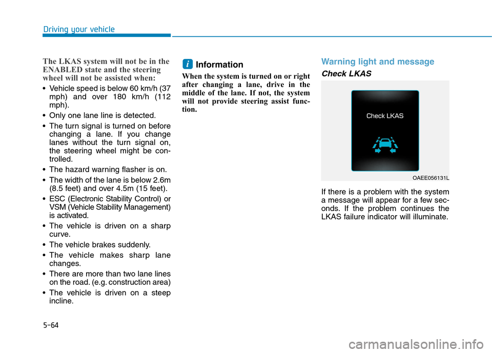Hyundai Ioniq Hybrid 2017  Owners Manual 5-64
The LKAS system will not be in the 
ENABLED state and the steering
wheel will not be assisted when:
 Vehicle speed is below 60 km/h (37mph) and over 180 km/h (112 mph).
 Only one lane line is det
