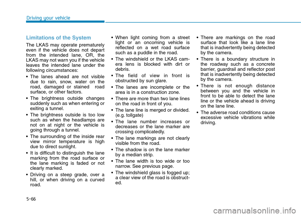 Hyundai Ioniq Hybrid 2017  Owners Manual 5-66
Limitations of the System
The LKAS may operate prematurely 
even if the vehicle does not depart
from the intended lane, OR, the
LKAS may not warn you if the vehicle
leaves the intended lane under