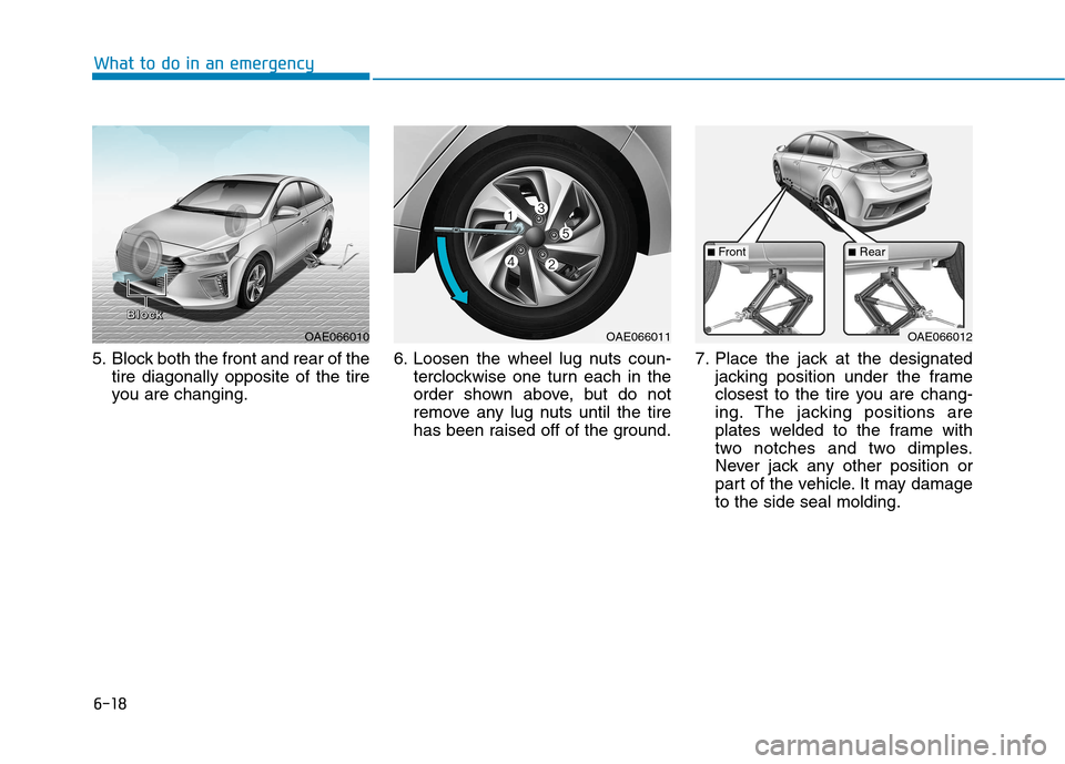 Hyundai Ioniq Hybrid 2017  Owners Manual 6-18
What to do in an emergency
5. Block both the front and rear of thetire diagonally opposite of the tire 
you are changing. 6. Loosen the wheel lug nuts coun-
terclockwise one turn each in the
orde