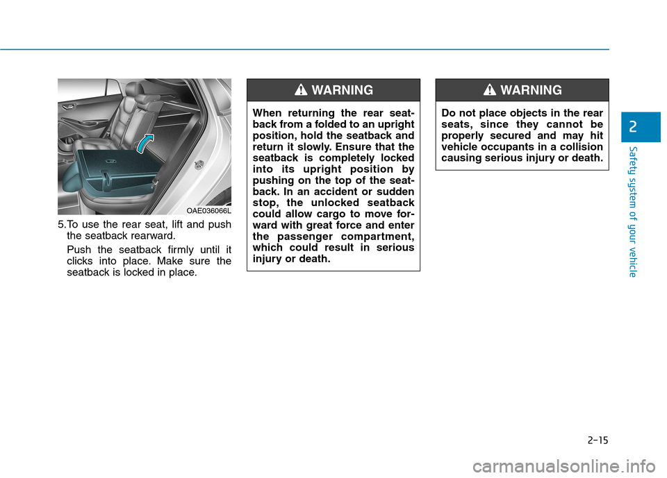 Hyundai Ioniq Hybrid 2017  Owners Manual 2-15
Safety system of your vehicle
2
5.To use the rear seat, lift and pushthe seatback rearward. 
Push the seatback firmly until it 
clicks into place. Make sure the
seatback is locked in place.
OAE03