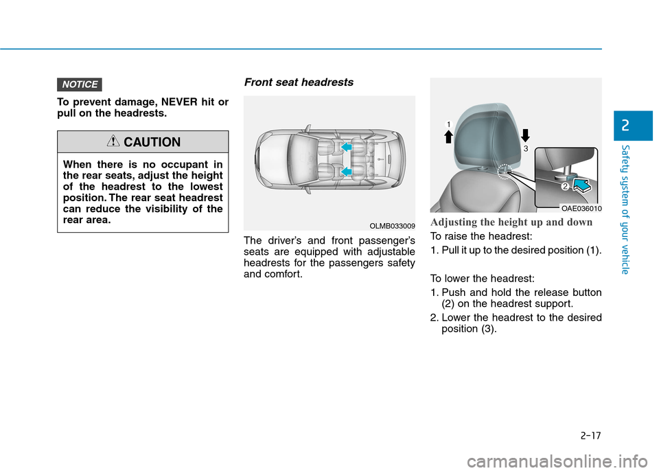 Hyundai Ioniq Hybrid 2017  Owners Manual 2-17
Safety system of your vehicle
2
To prevent damage, NEVER hit or pull on the headrests.
Front seat headrests 
The driver’s and front passenger’s
seats are equipped with adjustable
headrests fo