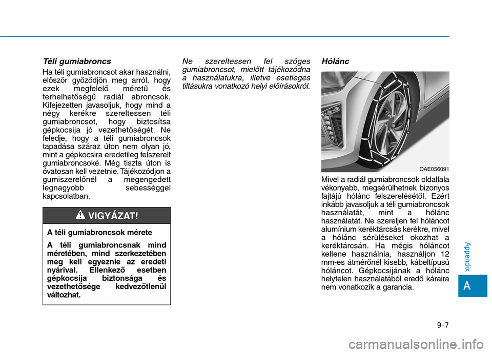 Hyundai Ioniq Hybrid 2017  Owners Manual Téli gumiabroncs  
Ha téli gumiabroncsot akar használni, 
először győződjön meg arról, hogy
ezek megfelelő méretű és
terhelhetőségű radiál abroncsok.
Kifejezetten javasoljuk, hogy min