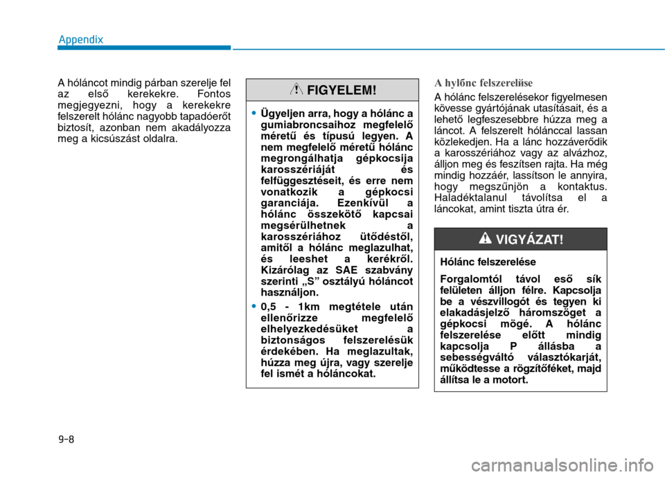Hyundai Ioniq Hybrid 2017  Owners Manual A hóláncot mindig párban szerelje fel 
az első kerekekre. Fontos
megjegyezni, hogy a kerekekre
felszerelt hólánc nagyobb tapadóerőt
biztosít, azonban nem akadályozza
meg a kicsúszást oldal