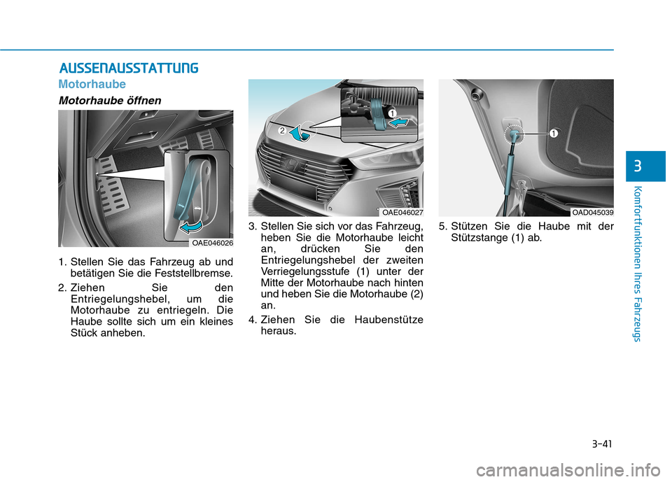 Hyundai Ioniq Hybrid 2017  Betriebsanleitung (in German) 3-41
Komfortfunktionen Ihres Fahrzeugs
3
Motorhaube
Motorhaube öffnen
1. Stellen Sie das Fahrzeug ab undbetätigen Sie die Feststellbremse.
2. Ziehen Sie den Entriegelungshebel, um die 
Motorhaube zu