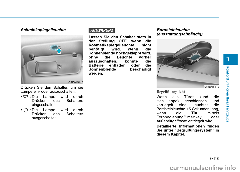 Hyundai Ioniq Hybrid 2017  Betriebsanleitung (in German) 3-113
Komfortfunktionen Ihres Fahrzeugs
Schminkspiegelleuchte
Drücken Sie den Schalter, um die Lampe ein- oder auszuschalten. 
 : Die Lampe wird durchDrücken des Schalters eingeschaltet.
 : Die Lamp