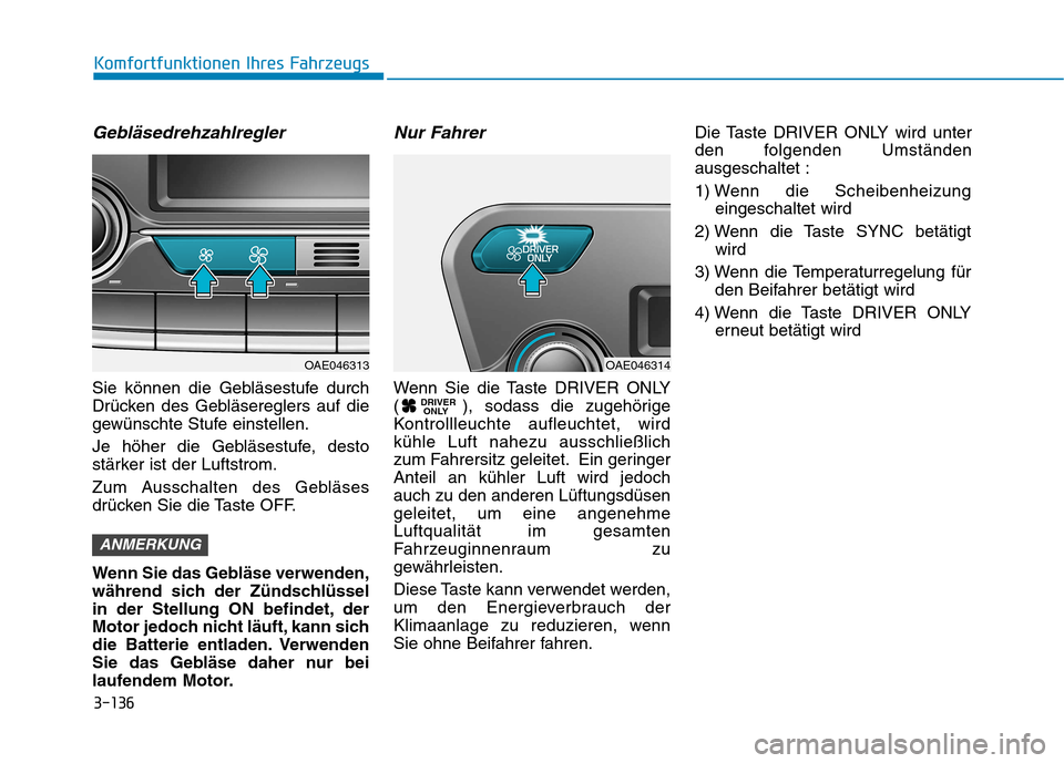 Hyundai Ioniq Hybrid 2017 Betriebsanleitung (in German) 3-136
Komfortfunktionen Ihres Fahrzeugs
Gebläsedrehzahlregler
Sie können die Gebläsestufe durch
Drücken des Gebläsereglers auf die
gewünschte Stufe einstellen.
Je höher die Gebläsestufe, des Hyundai Ioniq Hybrid 2017 Betriebsanleitung (in German) 3-136
Komfortfunktionen Ihres Fahrzeugs
Gebläsedrehzahlregler
Sie können die Gebläsestufe durch
Drücken des Gebläsereglers auf die
gewünschte Stufe einstellen.
Je höher die Gebläsestufe, des