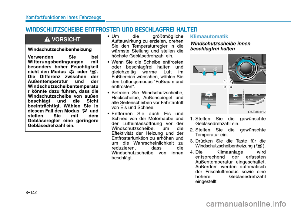 Hyundai Ioniq Hybrid 2017 Betriebsanleitung (in German) 3-142
Komfortfunktionen Ihres Fahrzeugs
Um die größtmöglicheAuftauwirkung zu erzielen, drehen
Sie den Temperaturregler in die
wärmste Stellung und stellen die
höchste Gebläsedrehzahl ein.
Wen Hyundai Ioniq Hybrid 2017 Betriebsanleitung (in German) 3-142
Komfortfunktionen Ihres Fahrzeugs
Um die größtmöglicheAuftauwirkung zu erzielen, drehen
Sie den Temperaturregler in die
wärmste Stellung und stellen die
höchste Gebläsedrehzahl ein.
Wen