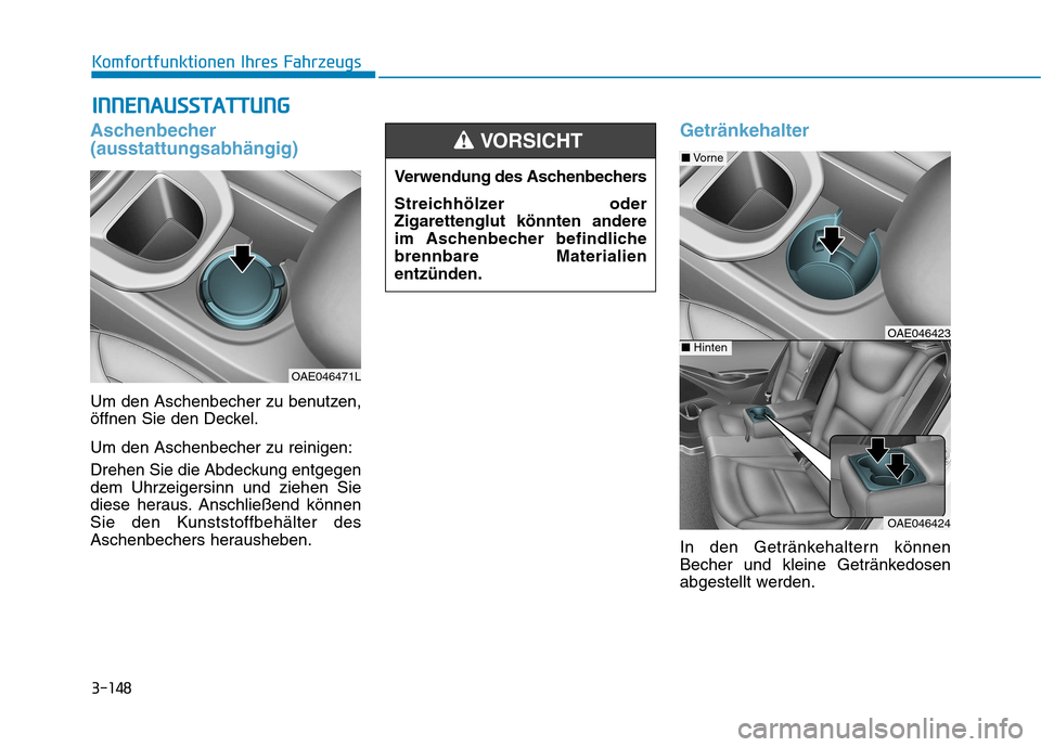 Hyundai Ioniq Hybrid 2017  Betriebsanleitung (in German) 3-148
Komfortfunktionen Ihres FahrzeugsI
I NN NNEENN AAUU SSSS TT AA TTTTUU NNGG
Aschenbecher (ausstattungsabhängig)
Um den Aschenbecher zu benutzen, 
öffnen Sie den Deckel. Um den Aschenbecher zu r