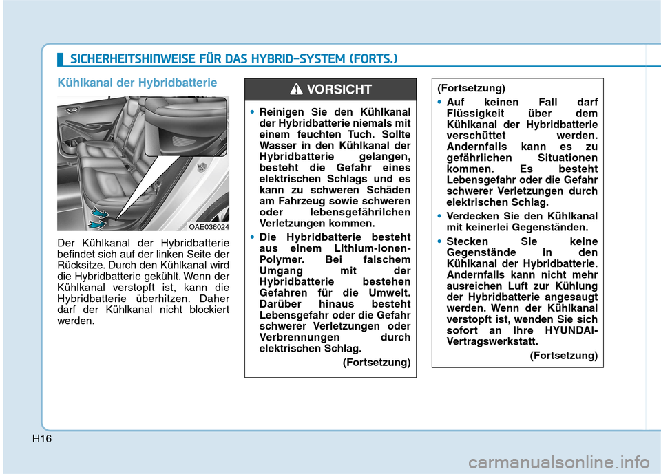 Hyundai Ioniq Hybrid 2017 Betriebsanleitung (in German) H16
Kühlkanal der Hybridbatterie
Der Kühlkanal der Hybridbatterie
befindet sich auf der linken Seite der
Rücksitze. Durch den Kühlkanal wird
die Hybridbatterie gekühlt. Wenn der
Kühlkanal vers Hyundai Ioniq Hybrid 2017 Betriebsanleitung (in German) H16
Kühlkanal der Hybridbatterie
Der Kühlkanal der Hybridbatterie
befindet sich auf der linken Seite der
Rücksitze. Durch den Kühlkanal wird
die Hybridbatterie gekühlt. Wenn der
Kühlkanal vers