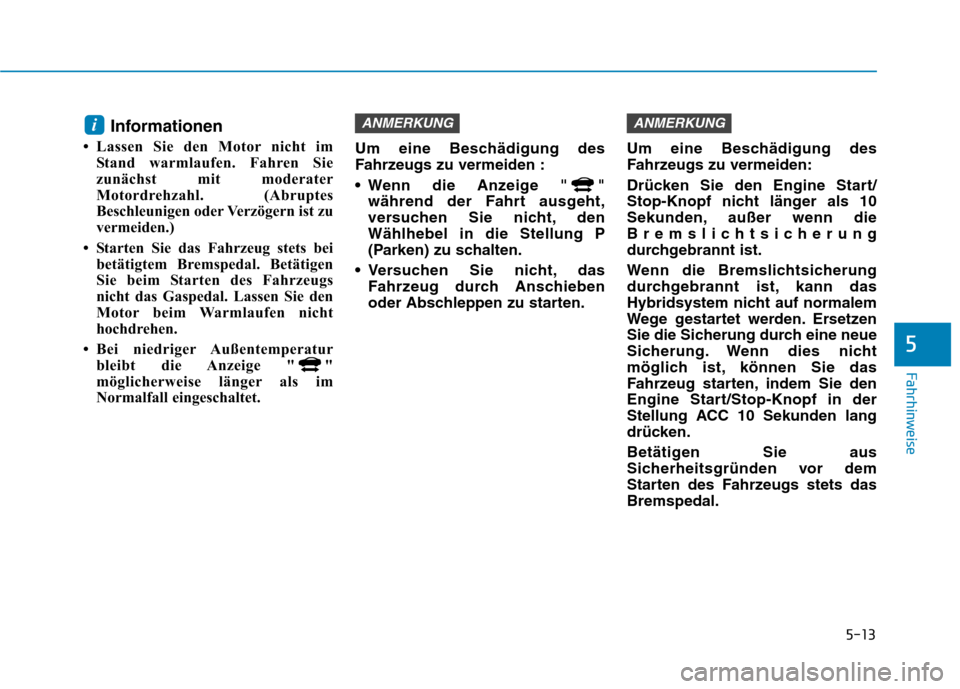 Hyundai Ioniq Hybrid 2017 Betriebsanleitung (in German) 5-13
Fahrhinweise
5
Informationen
Lassen Sie den Motor nicht im Stand warmlaufen. Fahren Sie
zunächst mit moderater
Motordrehzahl. (Abruptes
Beschleunigen oder Verzögern ist zu
vermeiden.)
Star Hyundai Ioniq Hybrid 2017 Betriebsanleitung (in German) 5-13
Fahrhinweise
5
Informationen
Lassen Sie den Motor nicht im Stand warmlaufen. Fahren Sie
zunächst mit moderater
Motordrehzahl. (Abruptes
Beschleunigen oder Verzögern ist zu
vermeiden.)
Star