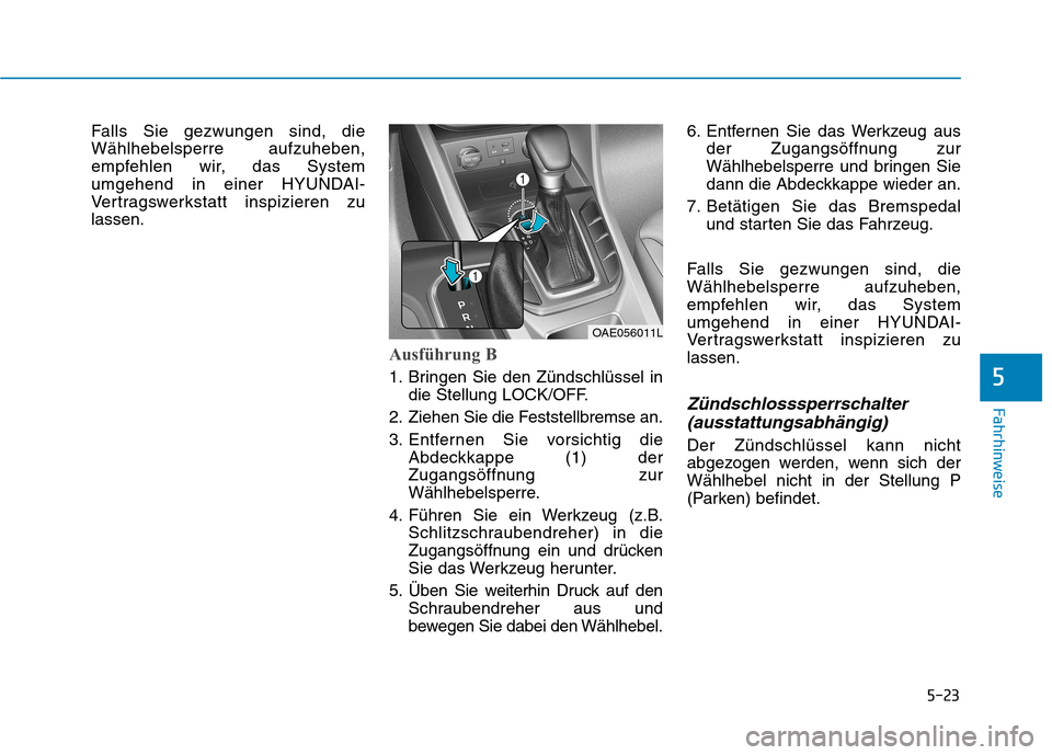 Hyundai Ioniq Hybrid 2017 Betriebsanleitung (in German) 5-23
Fahrhinweise
5
Falls Sie gezwungen sind, die Wählhebelsperre aufzuheben,
empfehlen wir, das System
umgehend in einer HYUNDAI-
Vertragswerkstatt inspizieren zulassen.
Ausführung B
1. Bringen Sie Hyundai Ioniq Hybrid 2017 Betriebsanleitung (in German) 5-23
Fahrhinweise
5
Falls Sie gezwungen sind, die Wählhebelsperre aufzuheben,
empfehlen wir, das System
umgehend in einer HYUNDAI-
Vertragswerkstatt inspizieren zulassen.
Ausführung B
1. Bringen Sie