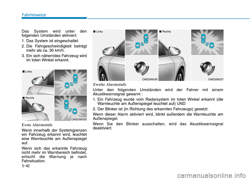 Hyundai Ioniq Hybrid 2017  Betriebsanleitung (in German) 5-42
Fahrhinweise
Das System wird unter den 
folgenden Umständen aktiviert: 
1. Das System ist eingeschaltet.
2. Die Fahrgeschwindigkeit beträgtmehr als ca. 30 km/h.
3. Ein sich näherndes Fahrzeug 