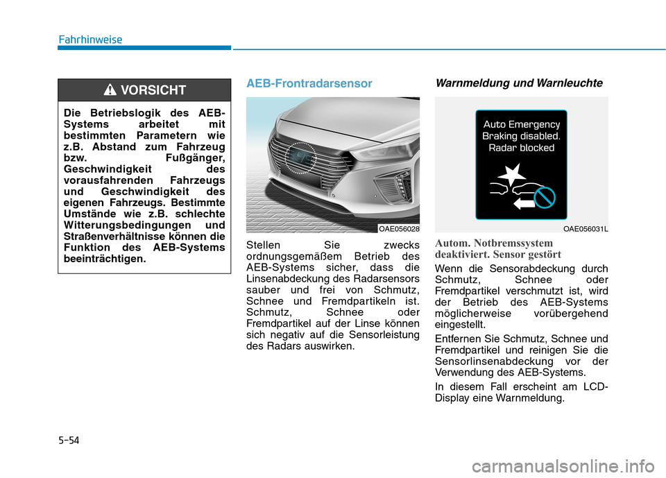 Hyundai Ioniq Hybrid 2017 Betriebsanleitung (in German) 5-54
Fahrhinweise
AEB-Frontradarsensor
Stellen Sie zwecks
ordnungsgemäßem Betrieb des
AEB-Systems sicher, dass die
Linsenabdeckung des Radarsensors
sauber und frei von Schmutz,
Schnee und Fremdpart Hyundai Ioniq Hybrid 2017 Betriebsanleitung (in German) 5-54
Fahrhinweise
AEB-Frontradarsensor
Stellen Sie zwecks
ordnungsgemäßem Betrieb des
AEB-Systems sicher, dass die
Linsenabdeckung des Radarsensors
sauber und frei von Schmutz,
Schnee und Fremdpart