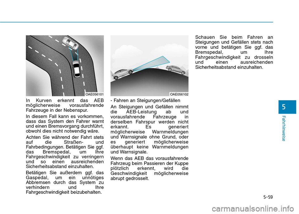 Hyundai Ioniq Hybrid 2017 Betriebsanleitung (in German) 5-59
Fahrhinweise
5
In Kurven erkennt das AEB
möglicherweise vorausfahrende
Fahrzeuge in der Nebenspur.
In diesem Fall kann es vorkommen,
dass das System den Fahrer warnt
und einen Bremsvorgang du Hyundai Ioniq Hybrid 2017 Betriebsanleitung (in German) 5-59
Fahrhinweise
5
In Kurven erkennt das AEB
möglicherweise vorausfahrende
Fahrzeuge in der Nebenspur.
In diesem Fall kann es vorkommen,
dass das System den Fahrer warnt
und einen Bremsvorgang du