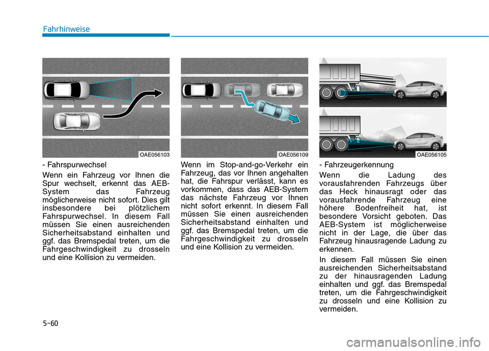 Hyundai Ioniq Hybrid 2017 Betriebsanleitung (in German) 5-60
Fahrhinweise
- Fahrspurwechsel
Wenn ein Fahrzeug vor Ihnen die
Spur wechselt, erkennt das AEB-
System das Fahrzeug
möglicherweise nicht sofort. Dies giltinsbesondere bei plötzlichem
Fahrspur Hyundai Ioniq Hybrid 2017 Betriebsanleitung (in German) 5-60
Fahrhinweise
- Fahrspurwechsel
Wenn ein Fahrzeug vor Ihnen die
Spur wechselt, erkennt das AEB-
System das Fahrzeug
möglicherweise nicht sofort. Dies giltinsbesondere bei plötzlichem
Fahrspur