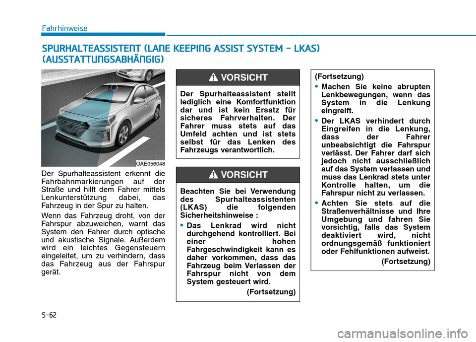 Hyundai Ioniq Hybrid 2017 Betriebsanleitung (in German) 5-62
Fahrhinweise
Der Spurhalteassistent erkennt die
Fahrbahnmarkierungen auf der
Straße und hilft dem Fahrer mittelsLenkunterstützung dabei, das
Fahrzeug in der Spur zu halten.
Wenn das Fahrzeug Hyundai Ioniq Hybrid 2017 Betriebsanleitung (in German) 5-62
Fahrhinweise
Der Spurhalteassistent erkennt die
Fahrbahnmarkierungen auf der
Straße und hilft dem Fahrer mittelsLenkunterstützung dabei, das
Fahrzeug in der Spur zu halten.
Wenn das Fahrzeug