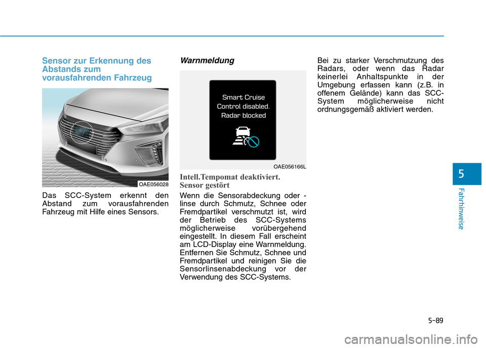 Hyundai Ioniq Hybrid 2017  Betriebsanleitung (in German) 5-89
Fahrhinweise
5
Sensor zur Erkennung des Abstands zum
vorausfahrenden Fahrzeug 
Das SCC-System erkennt den 
Abstand zum vorausfahrenden
Fahrzeug mit Hilfe eines Sensors.
Warnmeldung
Intell.Tempoma