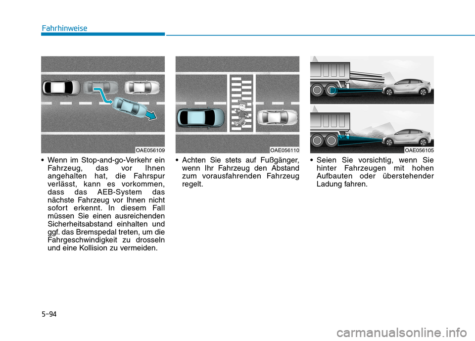 Hyundai Ioniq Hybrid 2017  Betriebsanleitung (in German) 5-94
Fahrhinweise
 Wenn im Stop-and-go-Verkehr einFahrzeug, das vor Ihnen 
angehalten hat, die Fahrspur
verlässt, kann es vorkommen,dass das AEB-System das
nächste Fahrzeug vor Ihnen nicht
sofort er