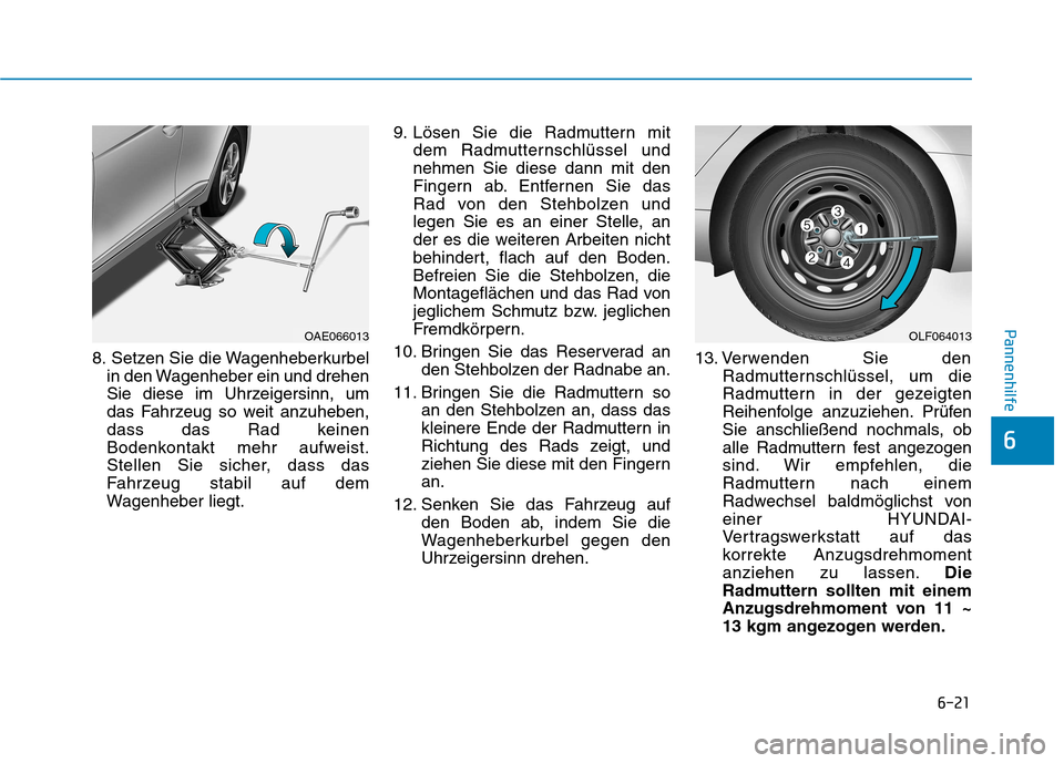 Hyundai Ioniq Hybrid 2017 Betriebsanleitung (in German) 6-21
Pannenhilfe
6
8. Setzen Sie die Wagenheberkurbelin den Wagenheber ein und drehen
Sie diese im Uhrzeigersinn, um
das Fahrzeug so weit anzuheben,
dass das Rad keinen
Bodenkontakt mehr aufweist.
St Hyundai Ioniq Hybrid 2017 Betriebsanleitung (in German) 6-21
Pannenhilfe
6
8. Setzen Sie die Wagenheberkurbelin den Wagenheber ein und drehen
Sie diese im Uhrzeigersinn, um
das Fahrzeug so weit anzuheben,
dass das Rad keinen
Bodenkontakt mehr aufweist.
St
