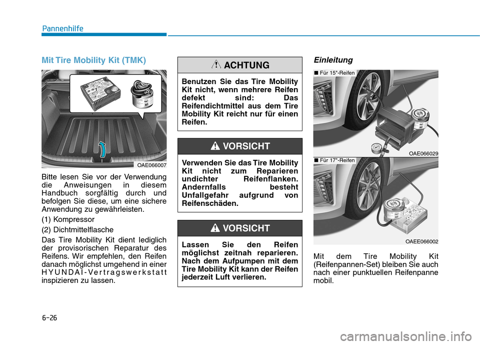 Hyundai Ioniq Hybrid 2017 Betriebsanleitung (in German) 6-26
Pannenhilfe
Mit Tire Mobility Kit (TMK)
Bitte lesen Sie vor der Verwendung
die Anweisungen in diesem
Handbuch sorgfältig durch und
befolgen Sie diese, um eine sichere
Anwendung zu gewährleiste Hyundai Ioniq Hybrid 2017 Betriebsanleitung (in German) 6-26
Pannenhilfe
Mit Tire Mobility Kit (TMK)
Bitte lesen Sie vor der Verwendung
die Anweisungen in diesem
Handbuch sorgfältig durch und
befolgen Sie diese, um eine sichere
Anwendung zu gewährleiste