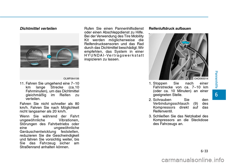 Hyundai Ioniq Hybrid 2017 Betriebsanleitung (in German) 6-33
Pannenhilfe
6
Dichtmittel verteilen
11. Fahren Sie umgehend eine 7~10km lange Strecke (ca.10
Fahrminuten), um das Dichtmittel
gleichmäßig im Reifen zu
verteilen.
Fahren Sie nicht schneller als Hyundai Ioniq Hybrid 2017 Betriebsanleitung (in German) 6-33
Pannenhilfe
6
Dichtmittel verteilen
11. Fahren Sie umgehend eine 7~10km lange Strecke (ca.10
Fahrminuten), um das Dichtmittel
gleichmäßig im Reifen zu
verteilen.
Fahren Sie nicht schneller als