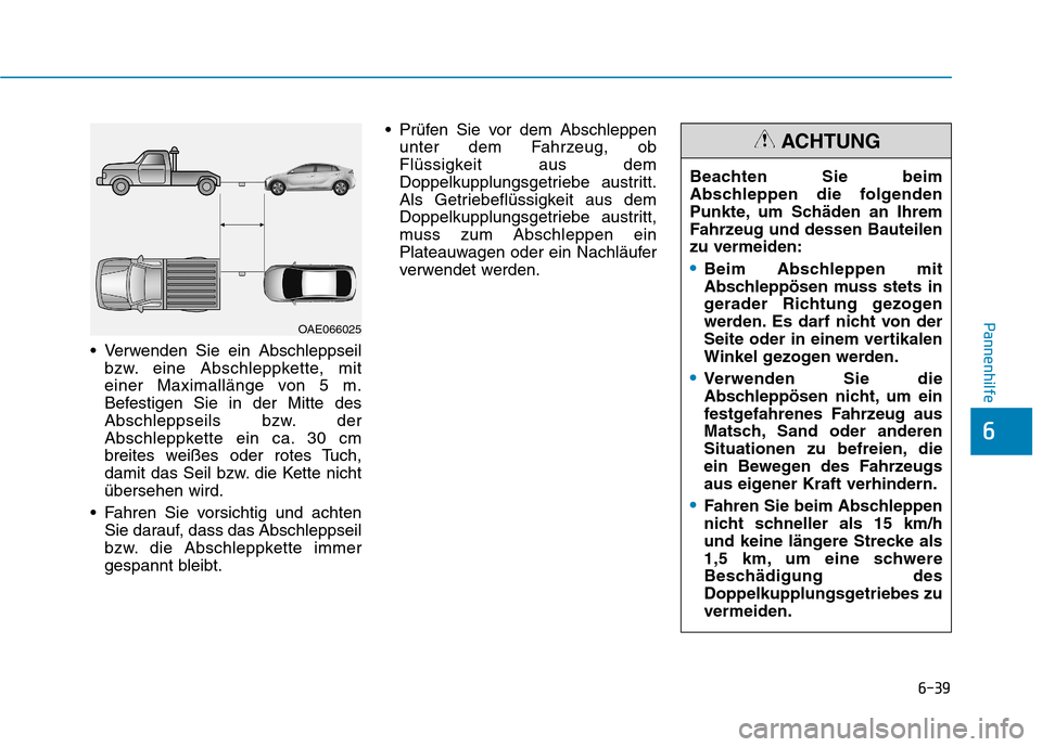 Hyundai Ioniq Hybrid 2017 Betriebsanleitung (in German) 6-39
Pannenhilfe
6
Verwenden Sie ein Abschleppseilbzw. eine Abschleppkette, mit
einer Maximallänge von 5 m.
Befestigen Sie in der Mitte des
Abschleppseils bzw. der
Abschleppkette ein ca. 30 cm
brei Hyundai Ioniq Hybrid 2017 Betriebsanleitung (in German) 6-39
Pannenhilfe
6
Verwenden Sie ein Abschleppseilbzw. eine Abschleppkette, mit
einer Maximallänge von 5 m.
Befestigen Sie in der Mitte des
Abschleppseils bzw. der
Abschleppkette ein ca. 30 cm
brei