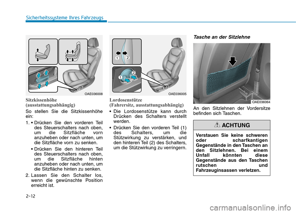 Hyundai Ioniq Hybrid 2017 Betriebsanleitung (in German) 2-12
Sicherheitssysteme Ihres Fahrzeugs
Sitzkissenhöhe
(ausstattungsabhängig)
So stellen Sie die Sitzkissenhöhe ein:
1. des Steuerschalters nach oben,
um die Sitzfläche vornanzuheben oder nach Hyundai Ioniq Hybrid 2017 Betriebsanleitung (in German) 2-12
Sicherheitssysteme Ihres Fahrzeugs
Sitzkissenhöhe
(ausstattungsabhängig)
So stellen Sie die Sitzkissenhöhe ein:
1. des Steuerschalters nach oben,
um die Sitzfläche vornanzuheben oder nach