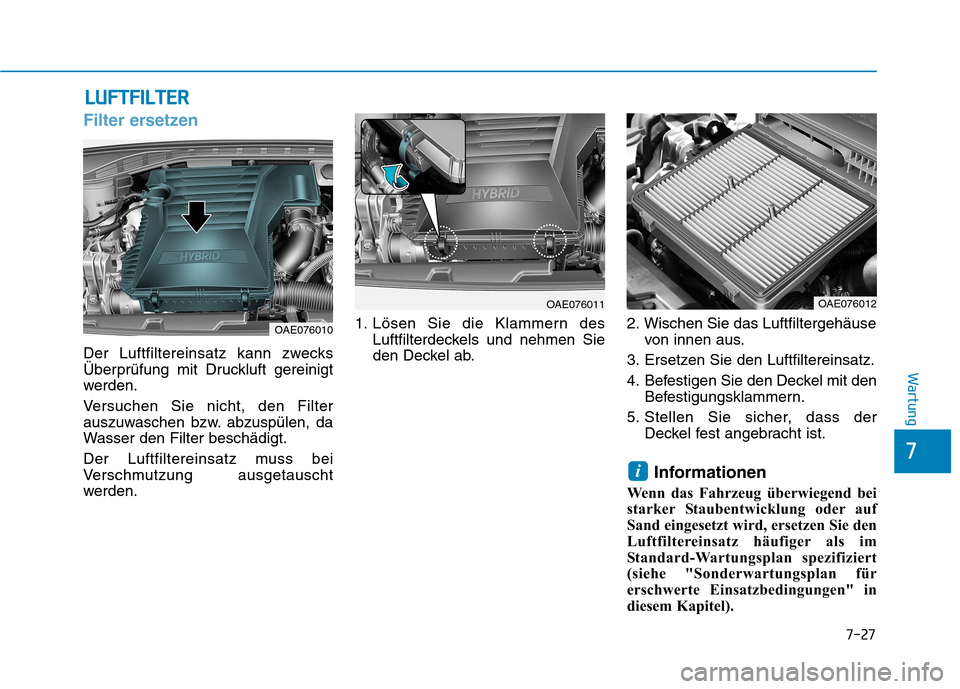 Hyundai Ioniq Hybrid 2017  Betriebsanleitung (in German) 7-27
7
Wartung
LLUU FFTT FFIILL TT EERR
Filter ersetzen
Der Luftfiltereinsatz kann zwecks 
Überprüfung mit Druckluft gereinigt
werden. 
Versuchen Sie nicht, den Filter 
auszuwaschen bzw. abzuspülen