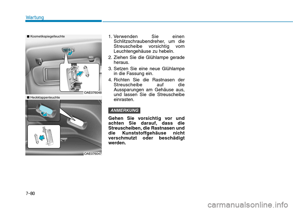 Hyundai Ioniq Hybrid 2017  Betriebsanleitung (in German) 7-80
Wartung
1. Verwenden Sie einenSchlitzschraubendreher, um die 
Streuscheibe vorsichtig vomLeuchtengehäuse zu hebeln.
2. Ziehen Sie die Glühlampe gerade heraus.
3. Setzen Sie eine neue Glühlampe