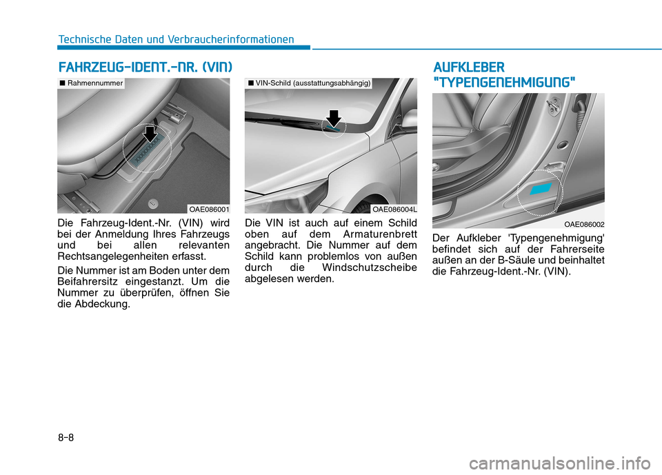 Hyundai Ioniq Hybrid 2017  Betriebsanleitung (in German) 8-8
Technische Daten und Verbraucherinformationen
Die Fahrzeug-Ident.-Nr. (VIN) wird 
bei der Anmeldung Ihres Fahrzeugs
und bei allen relevanten
Rechtsangelegenheiten erfasst. Die Nummer ist am Boden 
