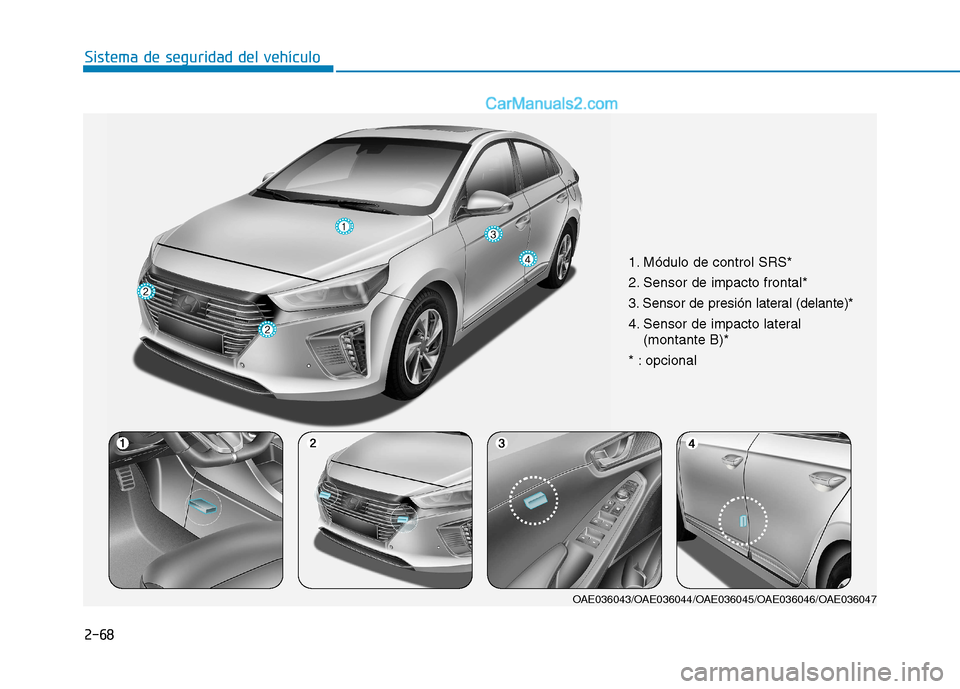 Hyundai Ioniq Hybrid 2017  Manual del propietario (in Spanish) 2-68
Sistema de seguridad del vehículo
1. Módulo de control SRS* 
2. Sensor de impacto frontal*
3. Sensor de presión lateral (delante)*
4. Sensor de impacto lateral (montante B)*
* : opcional
OAE03