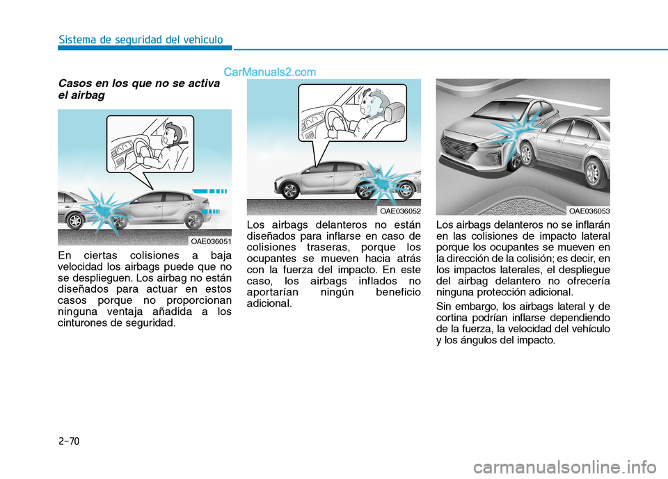Hyundai Ioniq Hybrid 2017  Manual del propietario (in Spanish) 2-70
Sistema de seguridad del vehículo
Casos en los que no se activael airbag 
En ciertas colisiones a baja 
velocidad los airbags puede que no
se desplieguen. Los airbag no están
diseñados para ac