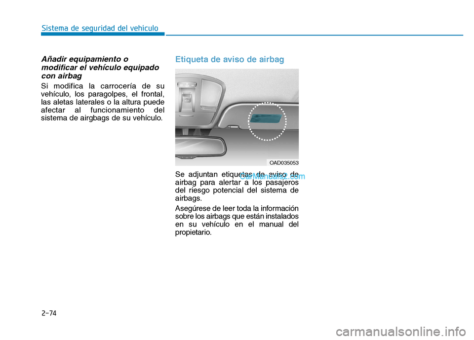 Hyundai Ioniq Hybrid 2017  Manual del propietario (in Spanish) 2-74
Sistema de seguridad del vehículo
Añadir equipamiento omodificar el vehículo equipado
con airbag
Si modifica la carrocería de su 
vehículo, los paragolpes, el frontal,
las aletas laterales o