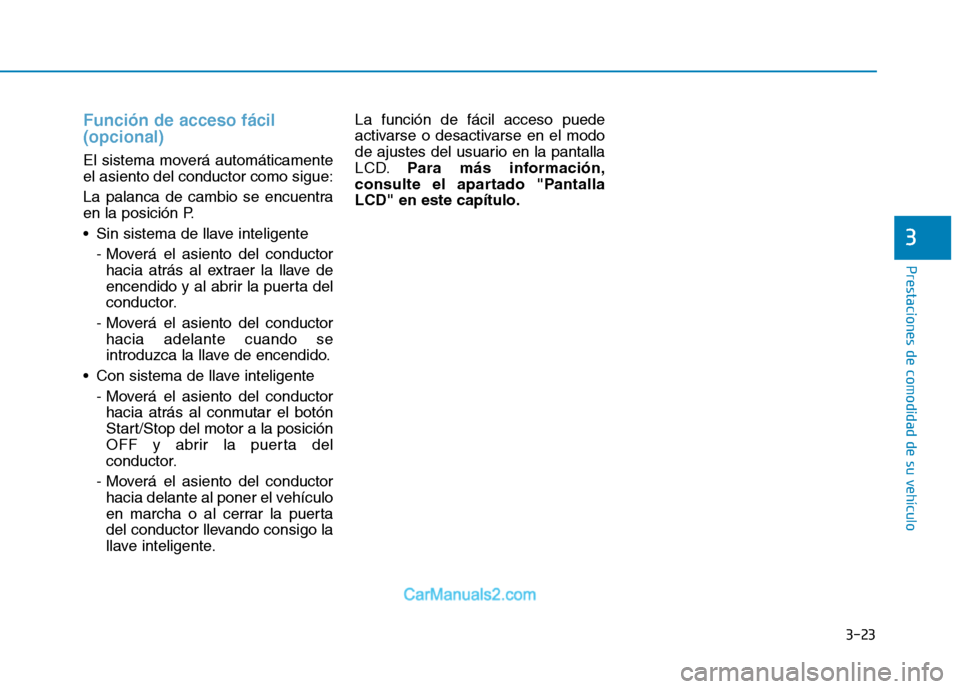 Hyundai Ioniq Hybrid 2017  Manual del propietario (in Spanish) 3-23
Prestaciones de comodidad de su vehículo 
3
Función de acceso fácil  (opcional)
El sistema moverá automáticamente el asiento del conductor como sigue: 
La palanca de cambio se encuentra 
en 