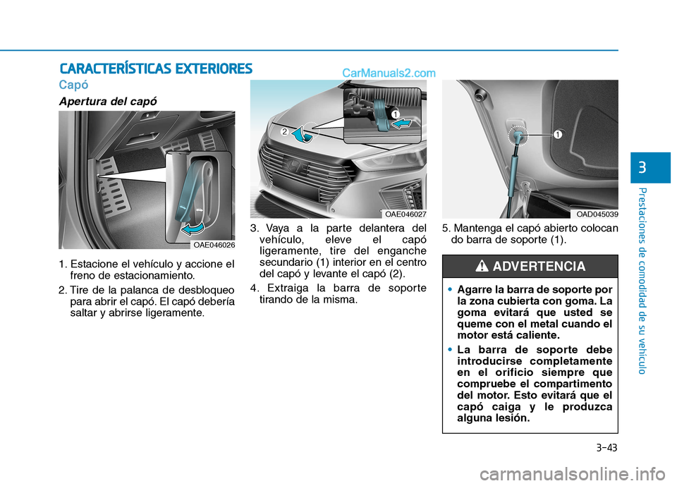 Hyundai Ioniq Hybrid 2017  Manual del propietario (in Spanish) 3-43
Prestaciones de comodidad de su vehículo 
3
Capó 
Apertura del capó
1. Estacione el vehículo y accione elfreno de estacionamiento.
2. Tire de la palanca de desbloqueo para abrir el capó. El 