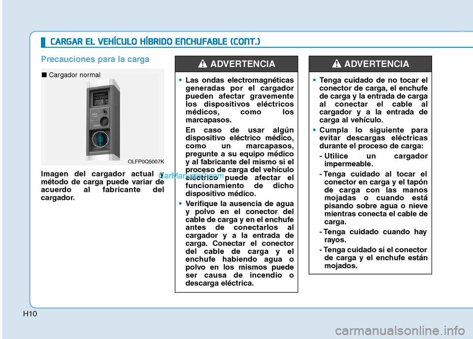 Hyundai Ioniq Hybrid 2017  Manual del propietario (in Spanish) H10
Precauciones para la carga
Imagen del cargador actual y 
método de carga puede variar de
acuerdo al fabricante del
cargador.
Las ondas electromagnéticas 
generadas por el cargador
pueden afectar