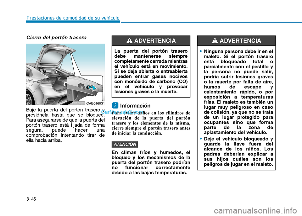 Hyundai Ioniq Hybrid 2017 Manual del propietario (in Spanish) 3-46
Prestaciones de comodidad de su vehículo
Cierre del portón trasero
Baje la puerta del portón trasero y
presiónela hasta que se bloquee.
Para asegurarse de que la puerta del
portón trasero Hyundai Ioniq Hybrid 2017 Manual del propietario (in Spanish) 3-46
Prestaciones de comodidad de su vehículo
Cierre del portón trasero
Baje la puerta del portón trasero y
presiónela hasta que se bloquee.
Para asegurarse de que la puerta del
portón trasero