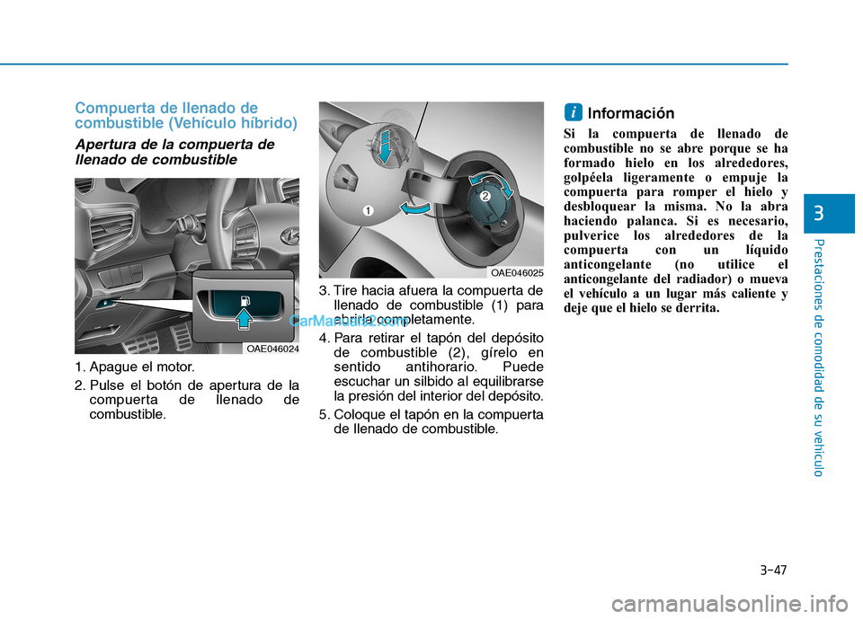 Hyundai Ioniq Hybrid 2017 Manual del propietario (in Spanish) 3-47
Prestaciones de comodidad de su vehículo
3
Compuerta de llenado de
combustible (Vehículo híbrido)
Apertura de la compuerta dellenado de combustible
1. Apague el motor.
2. Pulse el botón d Hyundai Ioniq Hybrid 2017 Manual del propietario (in Spanish) 3-47
Prestaciones de comodidad de su vehículo
3
Compuerta de llenado de
combustible (Vehículo híbrido)
Apertura de la compuerta dellenado de combustible
1. Apague el motor.
2. Pulse el botón d