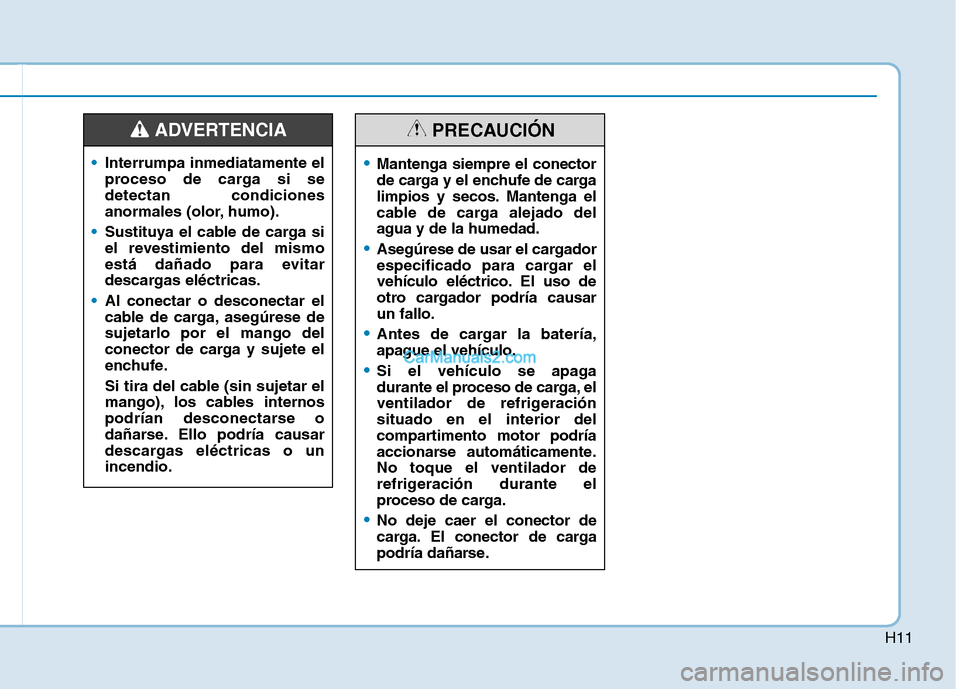 Hyundai Ioniq Hybrid 2017  Manual del propietario (in Spanish) H11
Interrumpa inmediatamente el 
proceso de carga si sedetectan condiciones
anormales (olor, humo).
Sustituya el cable de carga si 
el revestimiento del mismo
está dañado para evitar
descargas elé