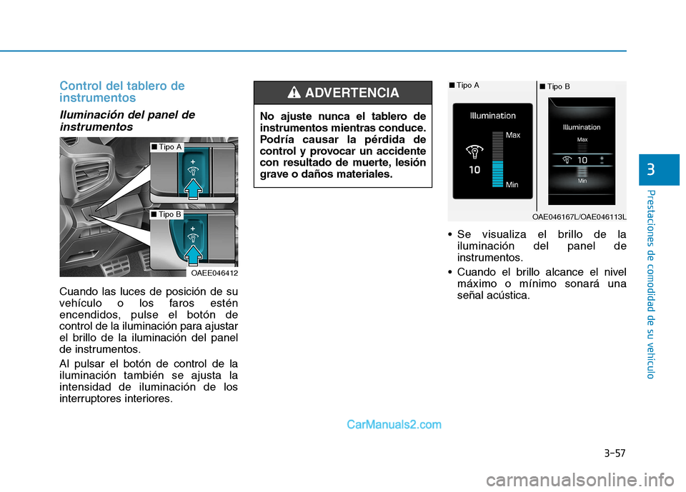 Hyundai Ioniq Hybrid 2017  Manual del propietario (in Spanish) 3-57
Prestaciones de comodidad de su vehículo 
3
Control del tablero de instrumentos
Iluminación del panel deinstrumentos
Cuando las luces de posición de su 
vehículo o los faros estén
encendidos