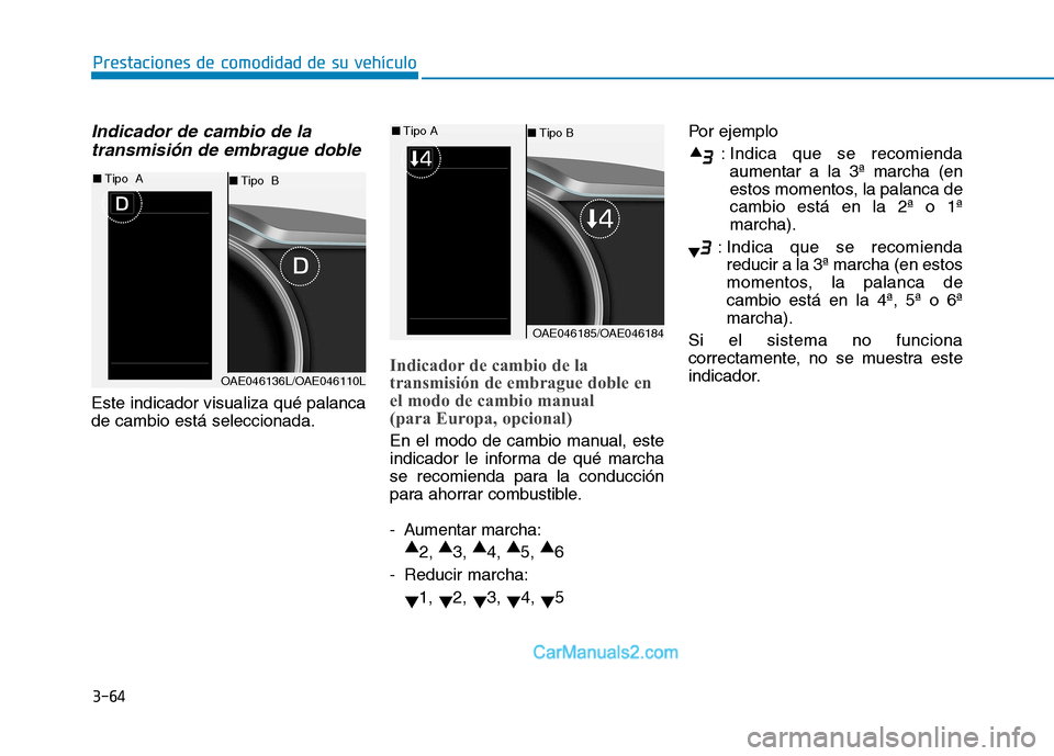 Hyundai Ioniq Hybrid 2017  Manual del propietario (in Spanish) 3-64
Prestaciones de comodidad de su vehículo 
Indicador de cambio de latransmisión de embrague doble
Este indicador visualiza qué palanca de cambio está seleccionada.
Indicador de cambio de la 
t