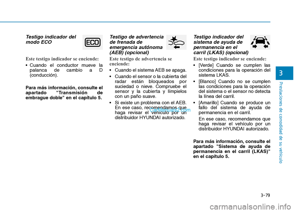 Hyundai Ioniq Hybrid 2017 Manual del propietario (in Spanish) 3-79
Prestaciones de comodidad de su vehículo
3
Testigo indicador delmodo ECO
Este testigo indicador se enciende:
Cuando el conductor mueve la palanca de cambio a D (conducción).
Para más informa Hyundai Ioniq Hybrid 2017 Manual del propietario (in Spanish) 3-79
Prestaciones de comodidad de su vehículo
3
Testigo indicador delmodo ECO
Este testigo indicador se enciende:
Cuando el conductor mueve la palanca de cambio a D (conducción).
Para más informa