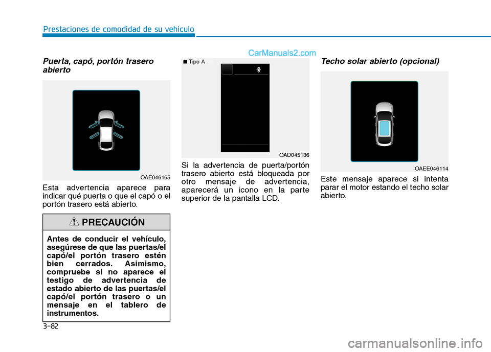 Hyundai Ioniq Hybrid 2017  Manual del propietario (in Spanish) 3-82
Prestaciones de comodidad de su vehículo 
Puerta, capó, portón traseroabierto
Esta advertencia aparece para 
indicar qué puerta o que el capó o el
portón trasero está abierto. Si la advert