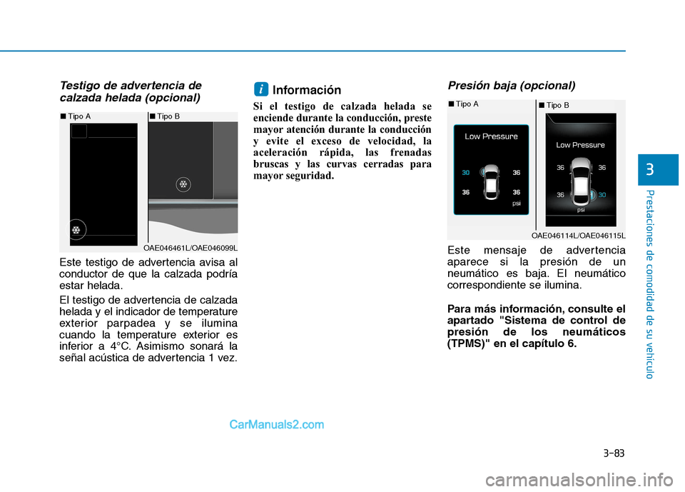 Hyundai Ioniq Hybrid 2017  Manual del propietario (in Spanish) 3-83
Prestaciones de comodidad de su vehículo 
3
Testigo de advertencia decalzada helada (opcional)
Este testigo de advertencia avisa al conductor de que la calzada podríaestar helada. 
El testigo d