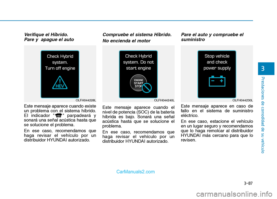 Hyundai Ioniq Hybrid 2017  Manual del propietario (in Spanish) 3-87
Prestaciones de comodidad de su vehículo 
3
Verifique el Híbrido.Pare y  apague el auto
Este mensaje aparece cuando existe 
un problema con el sistema híbrido.
El indicador " " parpadeará yso
