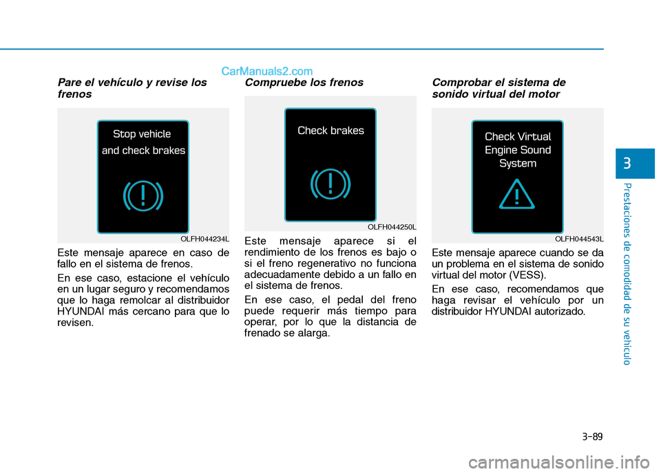Hyundai Ioniq Hybrid 2017  Manual del propietario (in Spanish) 3-89
Prestaciones de comodidad de su vehículo 
3
Pare el vehículo y revise losfrenos
Este mensaje aparece en caso de 
fallo en el sistema de frenos. 
En ese caso, estacione el vehículo en un lugar 